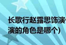 長歌行趙露思飾演什么角色(長歌行趙露思飾演的角色是哪個(gè))