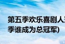 第五季歡樂(lè)喜劇人冠軍是誰(shuí)(歡樂(lè)喜劇人第五季誰(shuí)成為總冠軍)