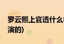 羅云熙上官透什么電視(月上重火上官透是誰(shuí)演的)