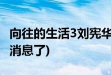 向往的生活3劉憲華為什么不來(lái)(劉憲華怎么沒(méi)消息了)