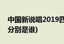中國新說唱2019四強名單(中國新說唱2四強分別是誰)