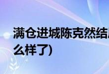 滿倉進城陳克然結(jié)局(滿倉進城陳克然最后怎么樣了)