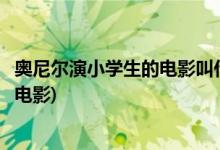 奧尼爾演小學(xué)生的電影叫什么(奧尼爾扮演一個小學(xué)生是什么電影)