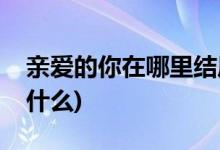 親愛的你在哪里結局(親愛的你在哪里結局是什么)