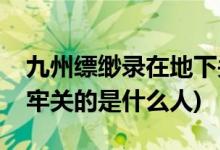 九州縹緲錄在地下關的人是誰(九州縹緲錄地牢關的是什么人)