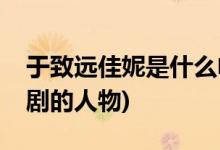 于致遠佳妮是什么電視劇(于致遠佳妮是哪部劇的人物)