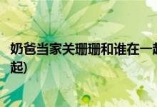 奶爸當家關珊珊和誰在一起了(奶爸當家關珊珊最后和誰在一起)