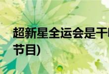 超新星全運(yùn)會(huì)是干嘛的(超新星全運(yùn)會(huì)是什么節(jié)目)
