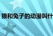 狼和兔子的動(dòng)漫叫什么(狼和兔子的動(dòng)漫名稱)