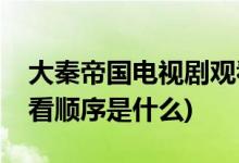 大秦帝國電視劇觀看順序(大秦帝國電視劇觀看順序是什么)