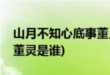 山月不知心底事董靈扮演者(山月不知心底事董靈是誰)