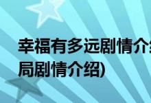 幸福有多遠劇情介紹大結(jié)局(幸福有多遠大結(jié)局劇情介紹)