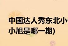 中國達人秀東北小伙是哪一期(中國達人秀王小旭是哪一期)