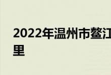 2022年溫州市鰲江鎮(zhèn)實(shí)驗(yàn)幼兒園的地址在哪里