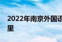 2022年南京外國(guó)語(yǔ)學(xué)校（高中）的地址在哪里