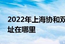2022年上海協(xié)和雙語(yǔ)學(xué)校（虹橋校區(qū)）的地址在哪里