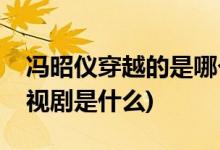 馮昭儀穿越的是哪個(gè)電視劇(馮昭儀穿越的電視劇是什么)
