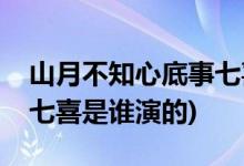 山月不知心底事七喜扮演者(山月不知心底事七喜是誰演的)