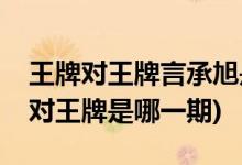 王牌對王牌言承旭是哪一期(言承旭參加王牌對王牌是哪一期)
