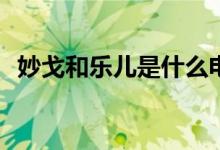 妙戈和樂兒是什么電視(妙戈和樂兒的電視)
