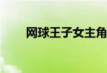 網(wǎng)球王子女主角(網(wǎng)球王子女主是誰)