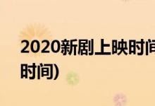 2020新劇上映時間表電視劇(2020新劇上映時間)