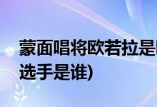 蒙面唱將歐若拉是哪期(蒙面唱將唱?dú)W若拉的選手是誰)