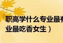 職高學(xué)什么專業(yè)最有前途女生(職高讀什么專業(yè)最吃香女生)
