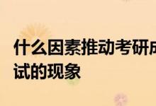 什么因素推動(dòng)考研成為一次比高考還要?dú)埧峥荚嚨默F(xiàn)象