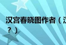 漢宮春曉圖作者（漢宮春曉圖怎么配成語詩好？）