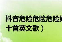 抖音危險危險危險好久不見歌詞(抖音最火的十首英文歌)