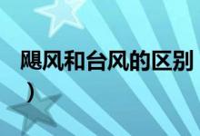 颶風和臺風的區(qū)別（臺風和颶風有什么區(qū)別？）