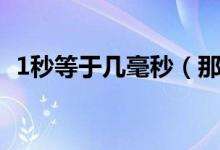 1秒等于幾毫秒（那1秒等于多少毫秒呢？）