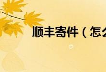順豐寄件（怎么用順豐發(fā)快遞？）