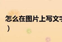 怎么在圖片上寫文字（手機(jī)照片怎么添加文字）