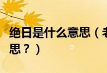 絕日是什么意思（老話說“絕日不回家”啥意思？）