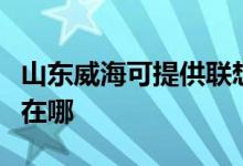 山東威?？商峁┞?lián)想激光打印機維修服務(wù)地址在哪