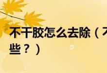不干膠怎么去除（不干膠最好的清除方法有哪些？）