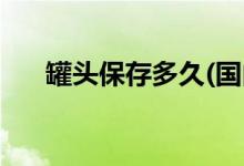 罐頭保存多久(國(guó)內(nèi)保質(zhì)期最長(zhǎng)的罐頭)