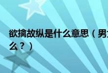 欲擒故縱是什么意思（男女戀愛(ài)期間的欲擒故縱戰(zhàn)術(shù)你了解么？）