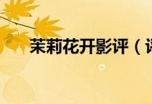 茉莉花開(kāi)影評(píng)（評(píng)電影《茉莉花開(kāi)》）