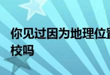 你見過(guò)因?yàn)榈乩砦恢闷Ь捅蝗诉z忘的985高校嗎