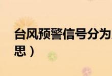 臺風(fēng)預(yù)警信號分為幾種 （臺風(fēng)預(yù)警信號及意思）