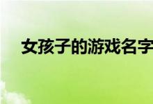 女孩子的游戲名字（游戲昵稱女生簡短）