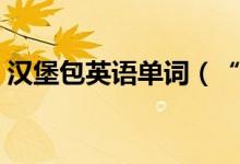 漢堡包英語單詞（“漢堡”用英語怎么說？）