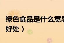 綠色食品是什么意思（綠色食品對人體有哪些好處）