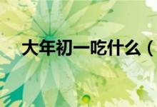 大年初一吃什么（大年初一都會吃什么）