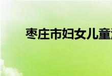 棗莊市婦女兒童活動中心的地址在哪
