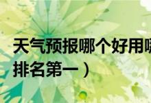 天氣預(yù)報哪個好用哪個最準(zhǔn)確（天氣預(yù)報軟件排名第一）