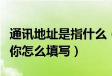 通訊地址是指什么（通訊地址指的是什么？教你怎么填寫）